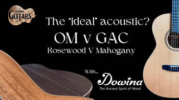 Dowina OM Vs GAC Body?  Mahogany or Rosewood? - Richards Guitars Of Stratford Upon Avon